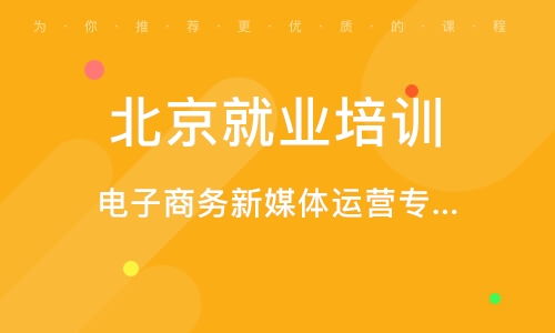 北京就业培训 北京电子商务新媒体运营专业招生简章 北京预就业教育