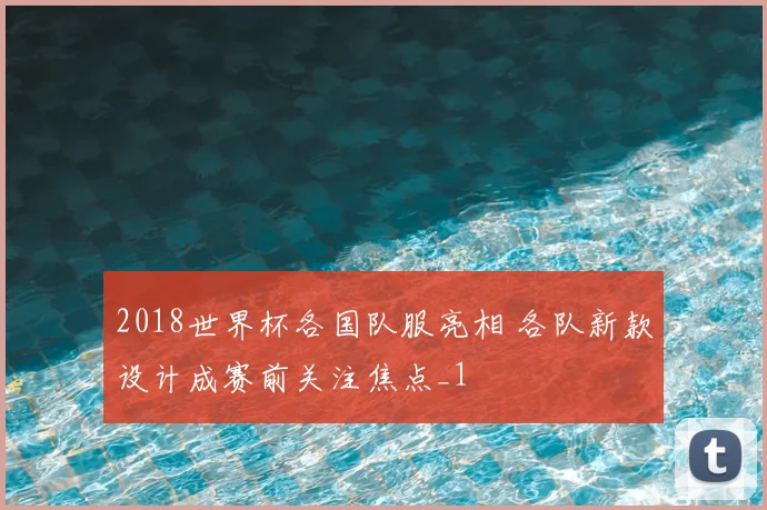 2018世界杯各国队服亮相 各队新款设计成赛前关注焦点_1