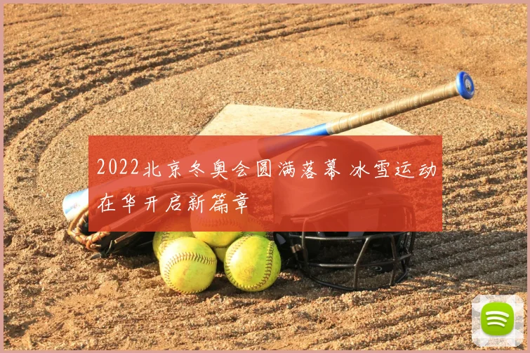 2022北京冬奥会圆满落幕 冰雪运动在华开启新篇章