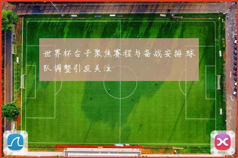 世界杯台子聚焦赛程与备战安排 球队调整引发关注