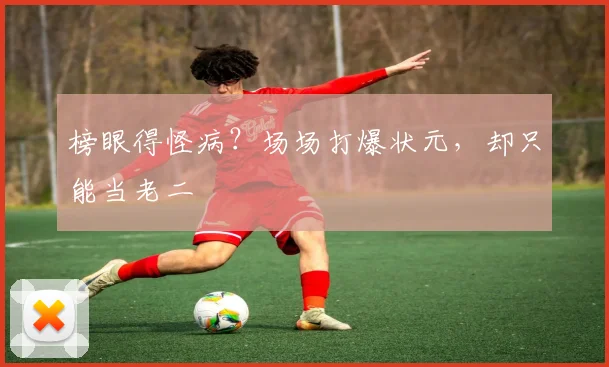 榜眼得怪病?场场打爆状元,却只能当老二