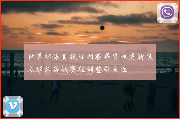 世界杯体育投注网赛事资讯更新焦点球队备战赛程调整引关注