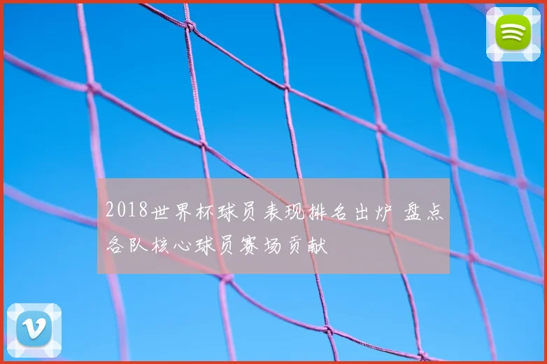2018世界杯球员表现排名出炉 盘点各队核心球员赛场贡献