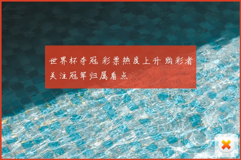 世界杯夺冠 彩票热度上升 购彩者关注冠军归属看点