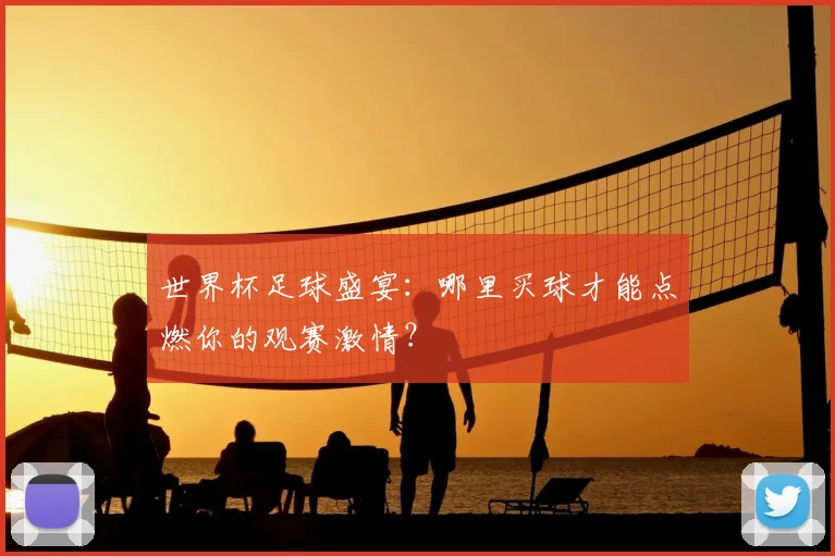 世界杯足球盛宴：哪里买球才能点燃你的观赛激情？