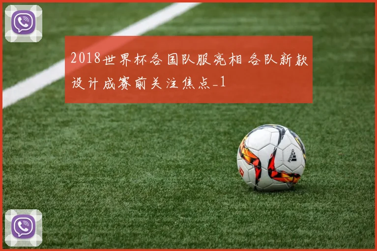 2018世界杯各国队服亮相 各队新款设计成赛前关注焦点_1