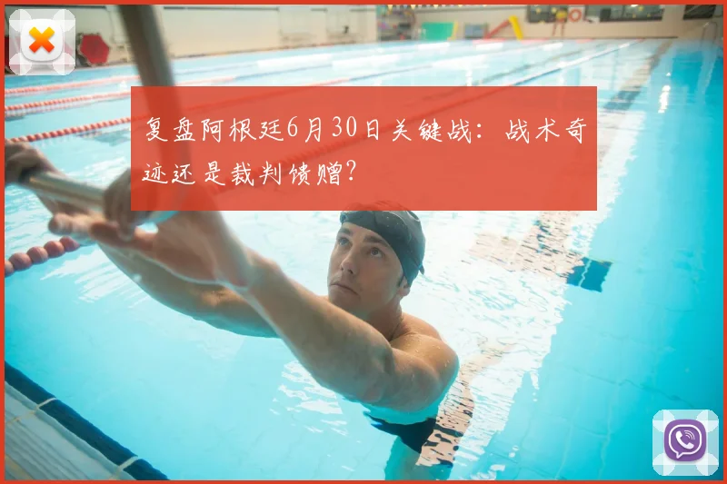 复盘阿根廷6月30日关键战：战术奇迹还是裁判馈赠？