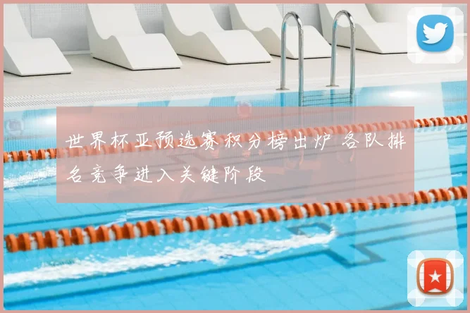 世界杯亚预选赛积分榜出炉 各队排名竞争进入关键阶段