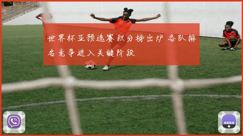 世界杯亚预选赛积分榜出炉 各队排名竞争进入关键阶段