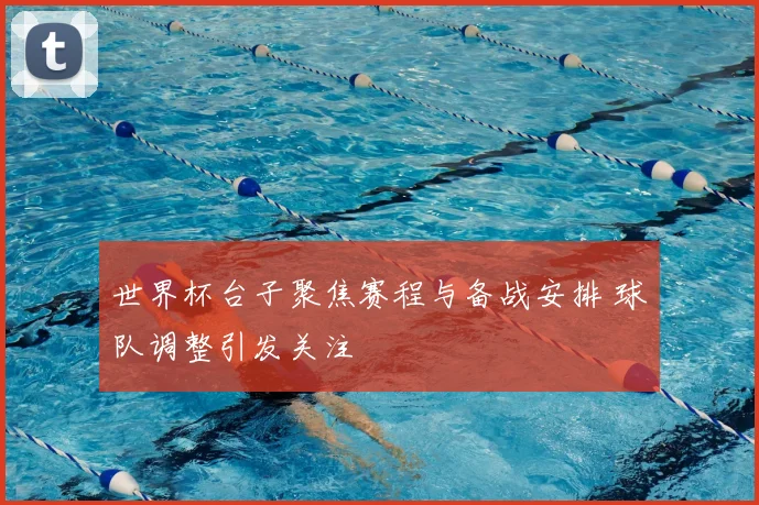 世界杯台子聚焦赛程与备战安排 球队调整引发关注