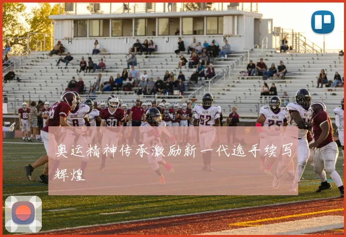 奥运精神传承激励新一代选手续写辉煌