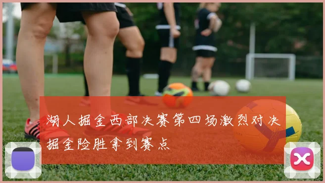 湖人掘金西部决赛第四场激烈对决掘金险胜拿到赛点