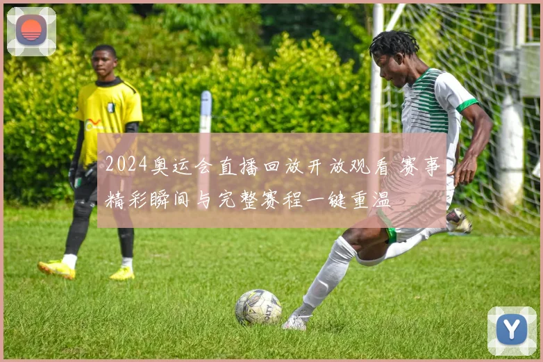 2024奥运会直播回放开放观看 赛事精彩瞬间与完整赛程一键重温