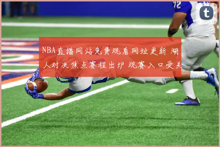 NBA直播网站免费观看网址更新 湖人对决焦点赛程出炉 观赛入口受关注
