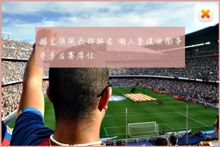 掘金领跑西部排名 湖人紧追快船争夺季后赛席位