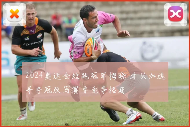 2024奥运会短跑冠军揭晓 牙买加选手夺冠改写赛季竞争格局