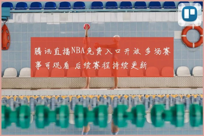 腾讯直播NBA免费入口开放 多场赛事可观看 后续赛程持续更新