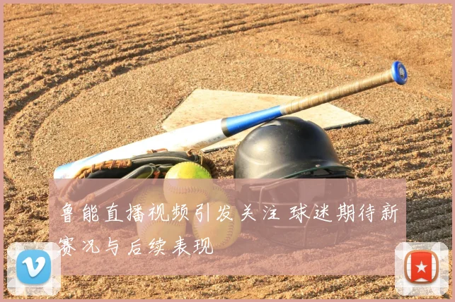 鲁能直播视频引发关注 球迷期待新赛况与后续表现