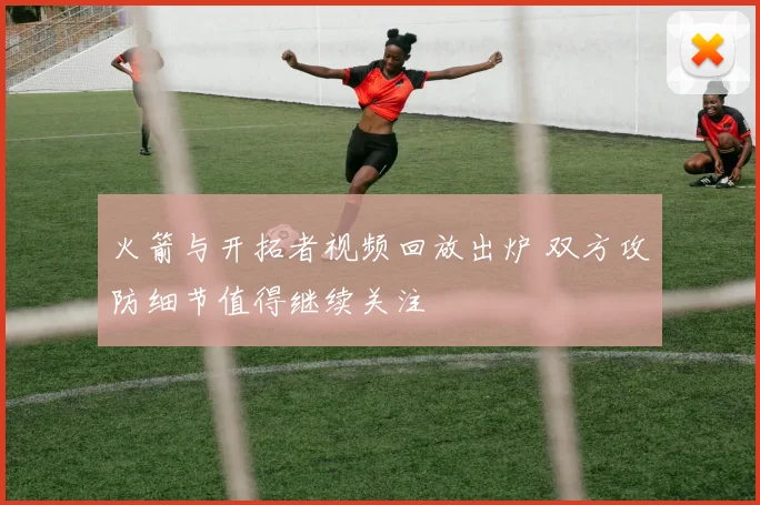 火箭与开拓者视频回放出炉 双方攻防细节值得继续关注
