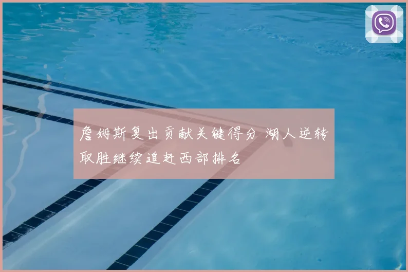 詹姆斯复出贡献关键得分 湖人逆转取胜继续追赶西部排名