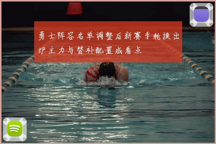 勇士阵容名单调整后新赛季轮换出炉主力与替补配置成看点