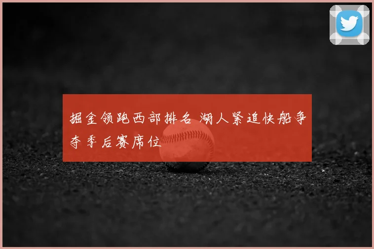掘金领跑西部排名 湖人紧追快船争夺季后赛席位