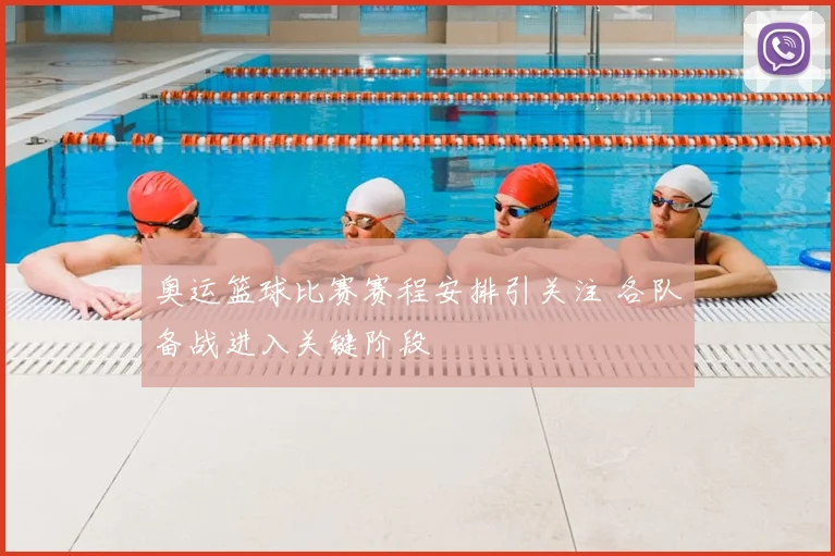 奥运篮球比赛赛程安排引关注 各队备战进入关键阶段