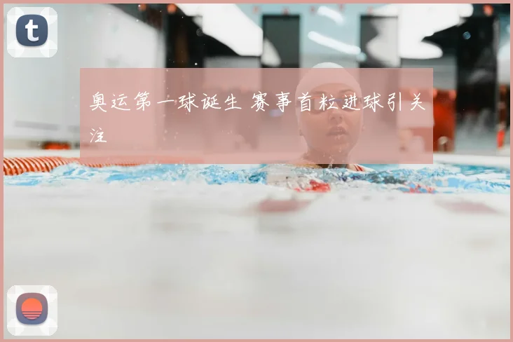 奥运第一球诞生 赛事首粒进球引关注