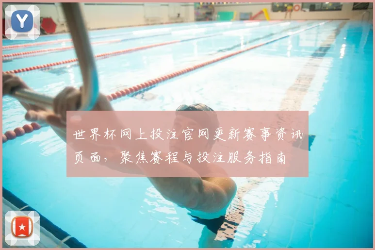 世界杯网上投注官网更新赛事资讯页面,聚焦赛程与投注服务指南