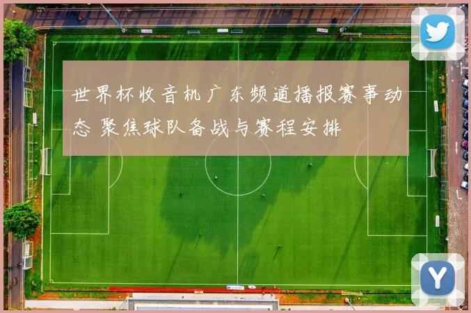 世界杯收音机广东频道播报赛事动态 聚焦球队备战与赛程安排