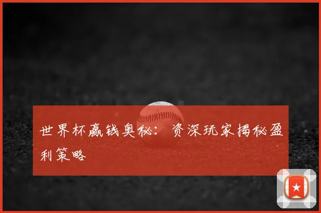 世界杯赢钱奥秘:资深玩家揭秘盈利策略