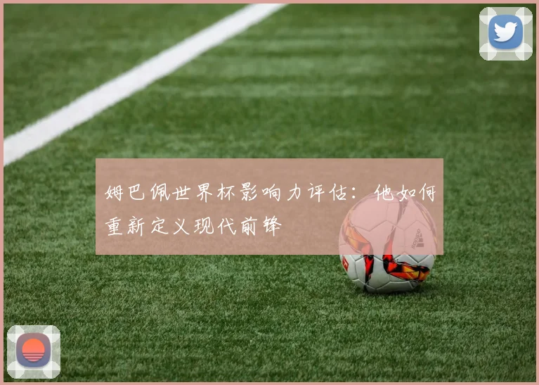 姆巴佩世界杯影响力评估：他如何重新定义现代前锋