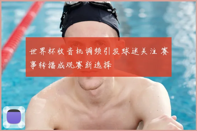 世界杯收音机调频引发球迷关注 赛事转播成观赛新选择