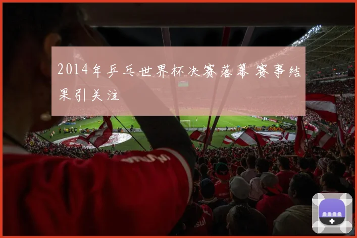 2014年乒乓世界杯决赛落幕 赛事结果引关注