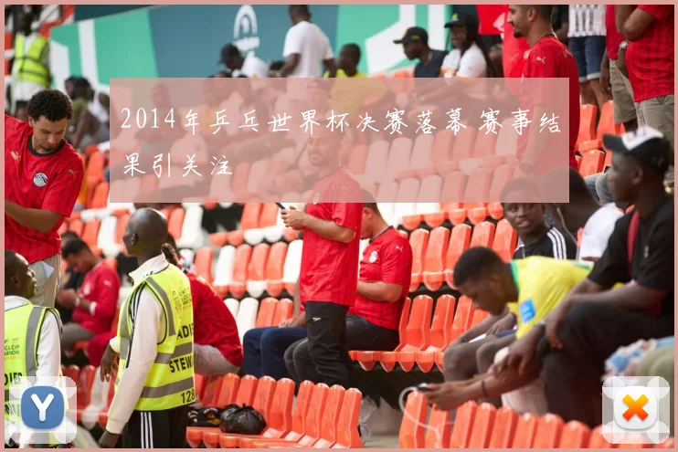 2014年乒乓世界杯决赛落幕 赛事结果引关注