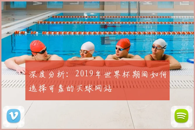 深度分析:2019年世界杯期间如何选择可靠的买球网站