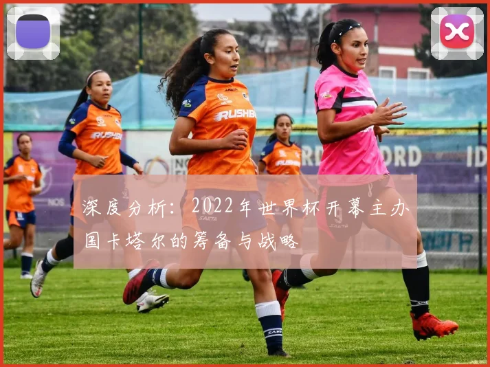 深度分析:2022年世界杯开幕主办国卡塔尔的筹备与战略