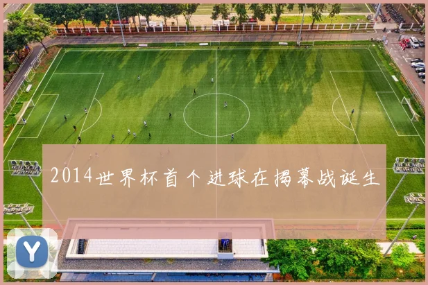 2014世界杯首个进球在揭幕战诞生